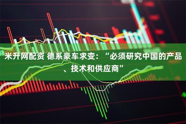 米升网配资 德系豪车求变：“必须研究中国的产品、技术和供应商”