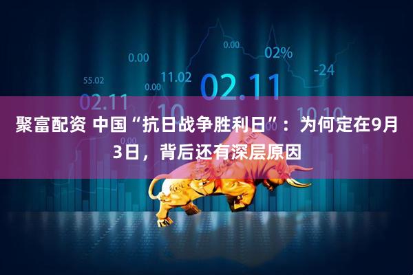 聚富配资 中国“抗日战争胜利日”：为何定在9月3日，背后还有深层原因